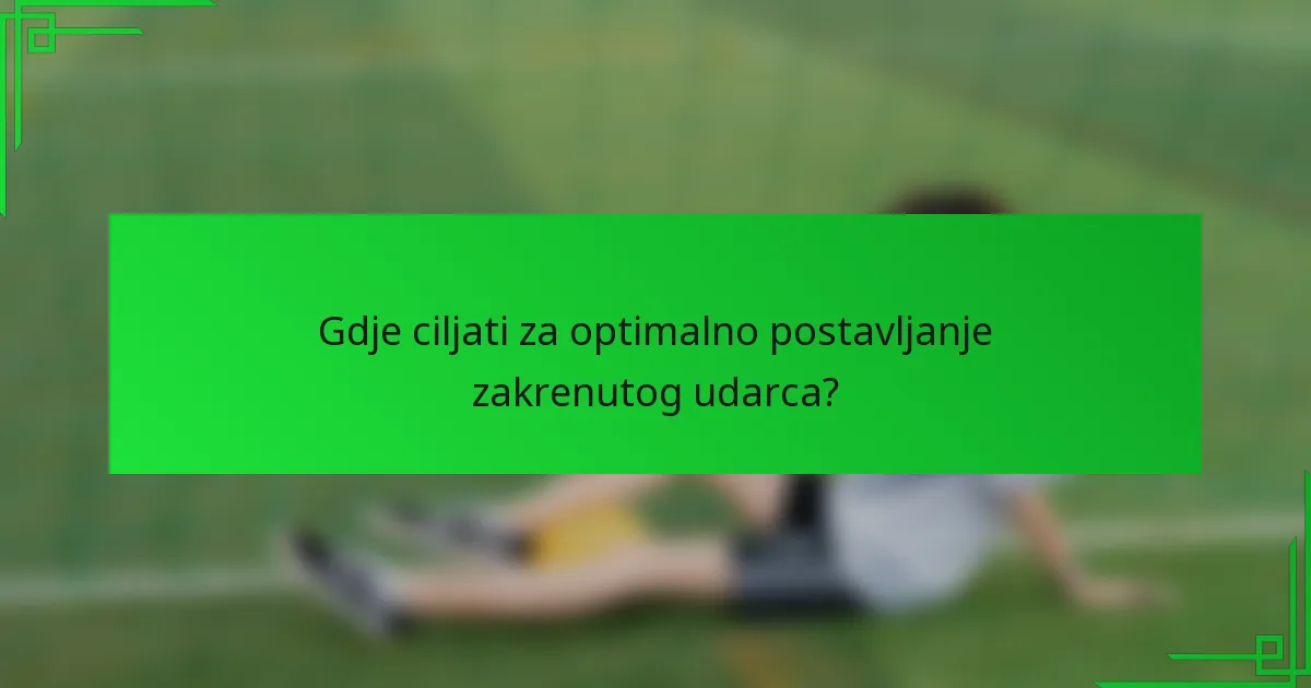 Gdje ciljati za optimalno postavljanje zakrenutog udarca?