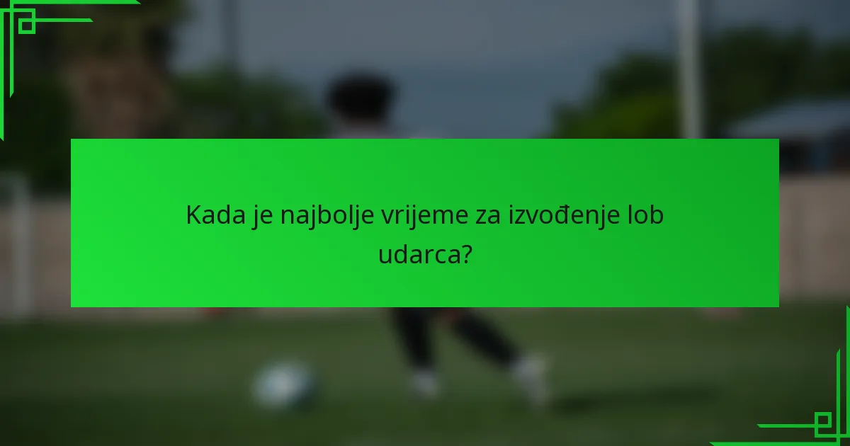 Kada je najbolje vrijeme za izvođenje lob udarca?