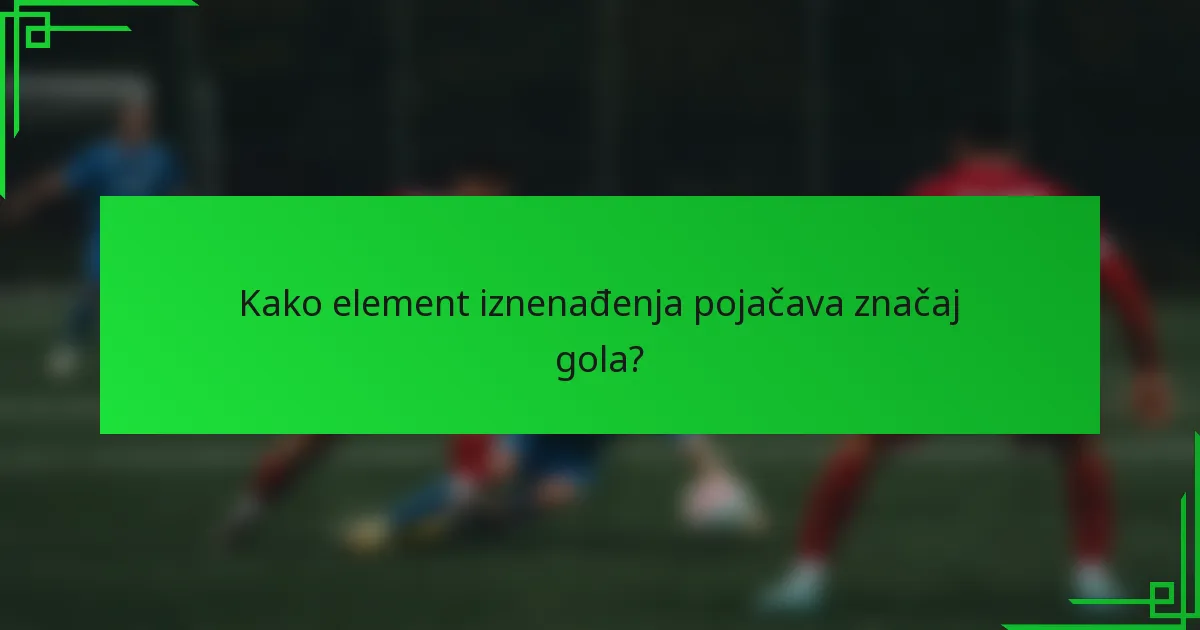 Kako element iznenađenja pojačava značaj gola?