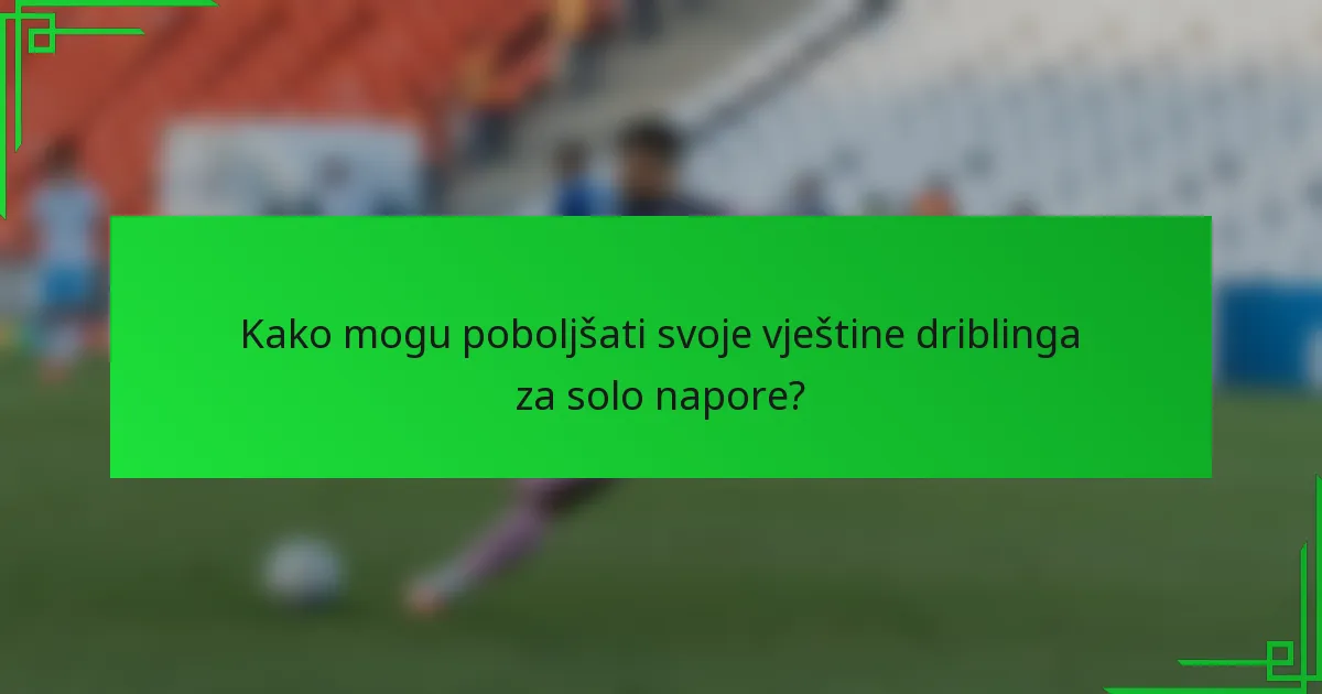 Kako mogu poboljšati svoje vještine driblinga za solo napore?