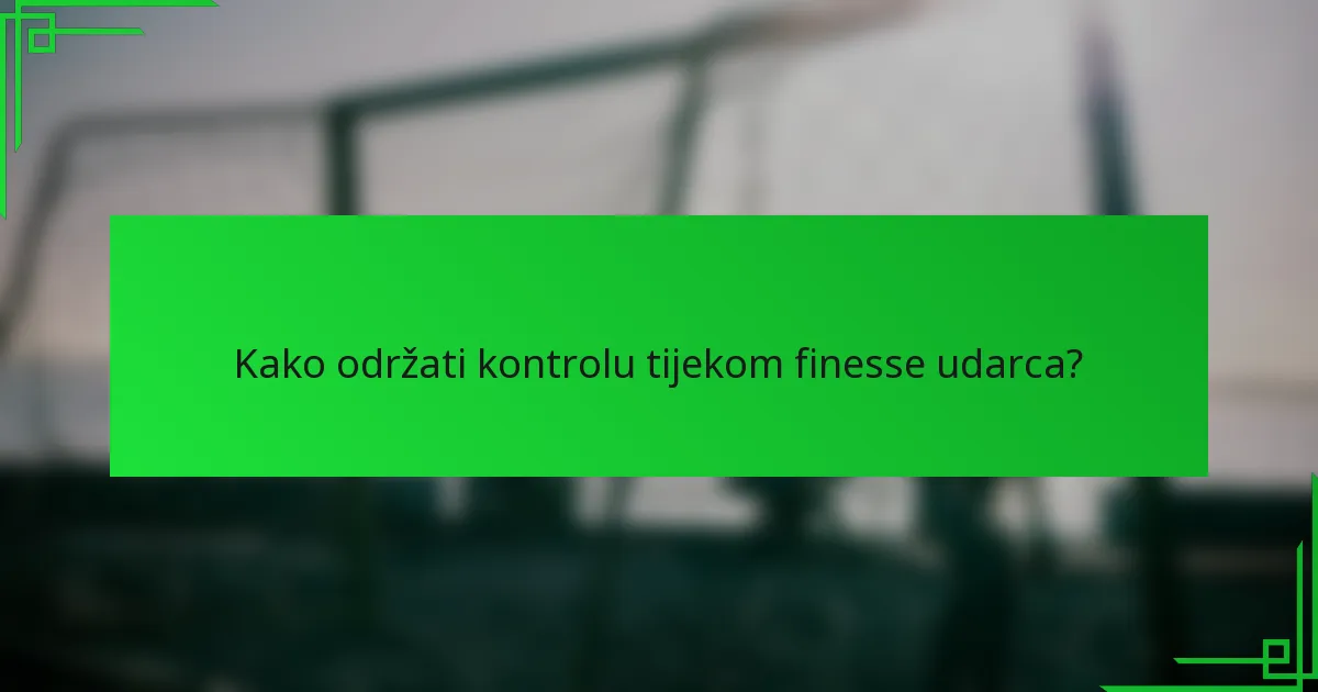 Kako održati kontrolu tijekom finesse udarca?