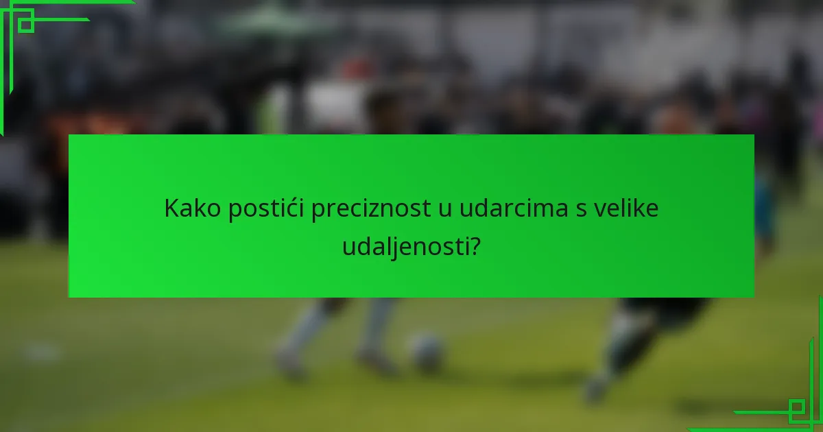 Kako postići preciznost u udarcima s velike udaljenosti?