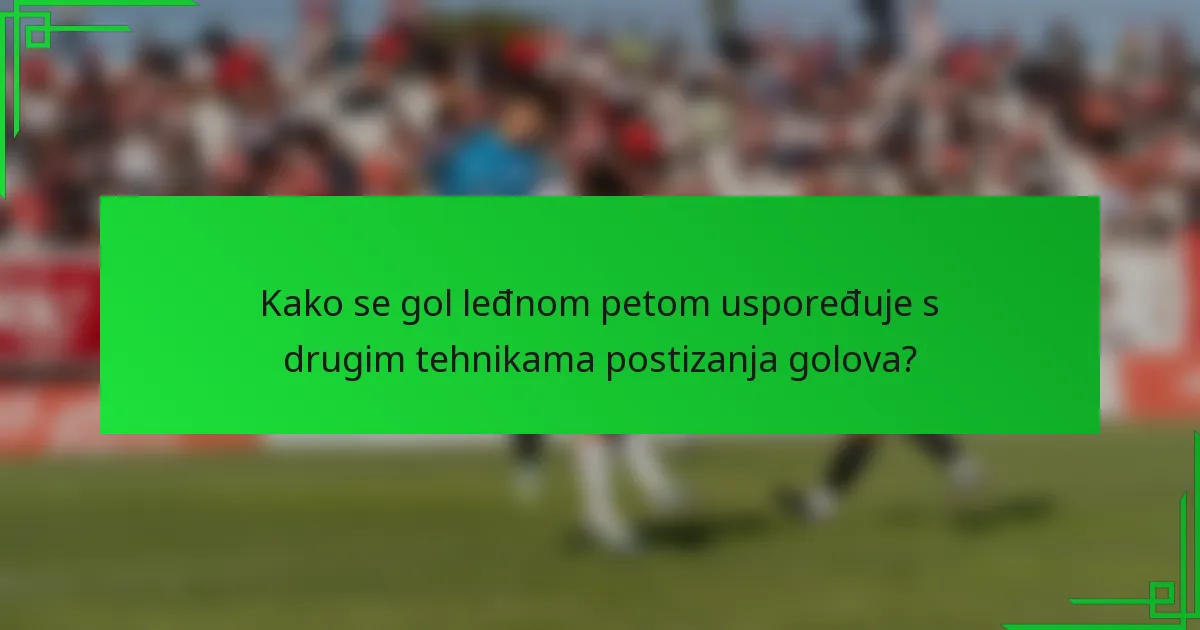 Kako se gol leđnom petom uspoređuje s drugim tehnikama postizanja golova?
