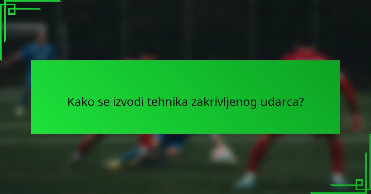 Kako se izvodi tehnika zakrivljenog udarca?