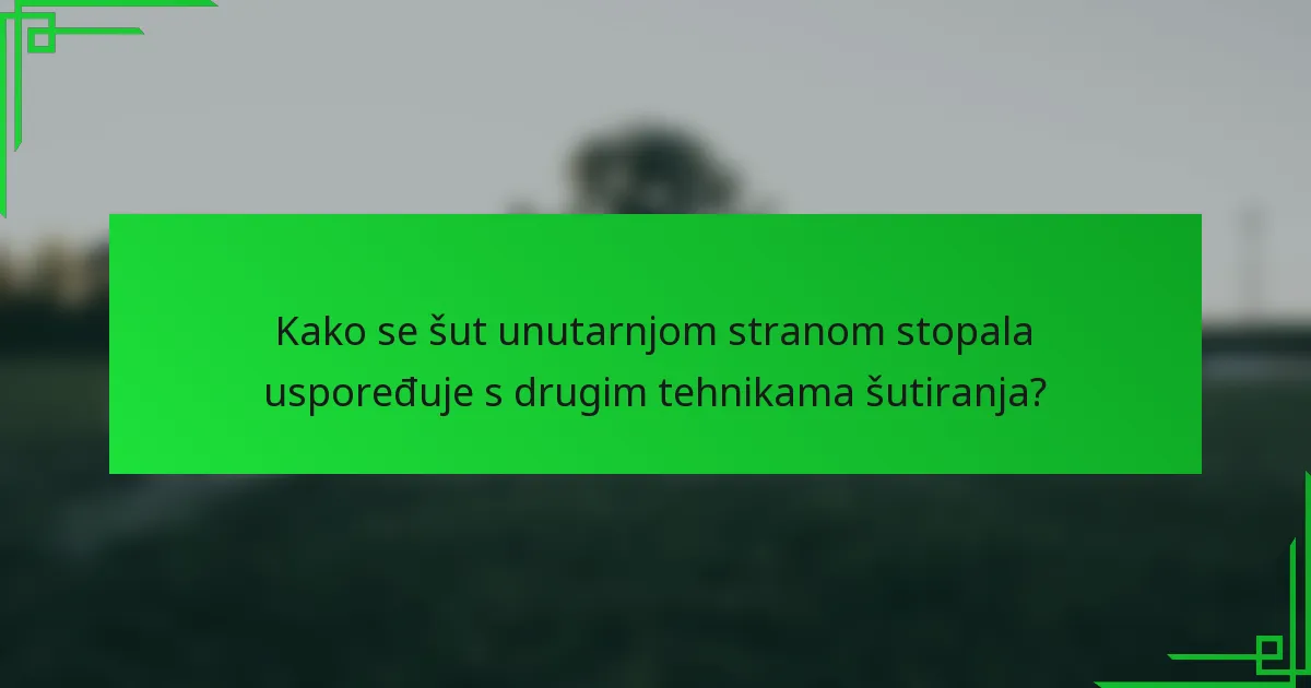Kako se šut unutarnjom stranom stopala uspoređuje s drugim tehnikama šutiranja?