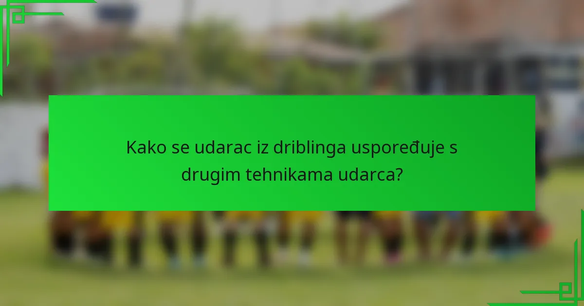 Kako se udarac iz driblinga uspoređuje s drugim tehnikama udarca?