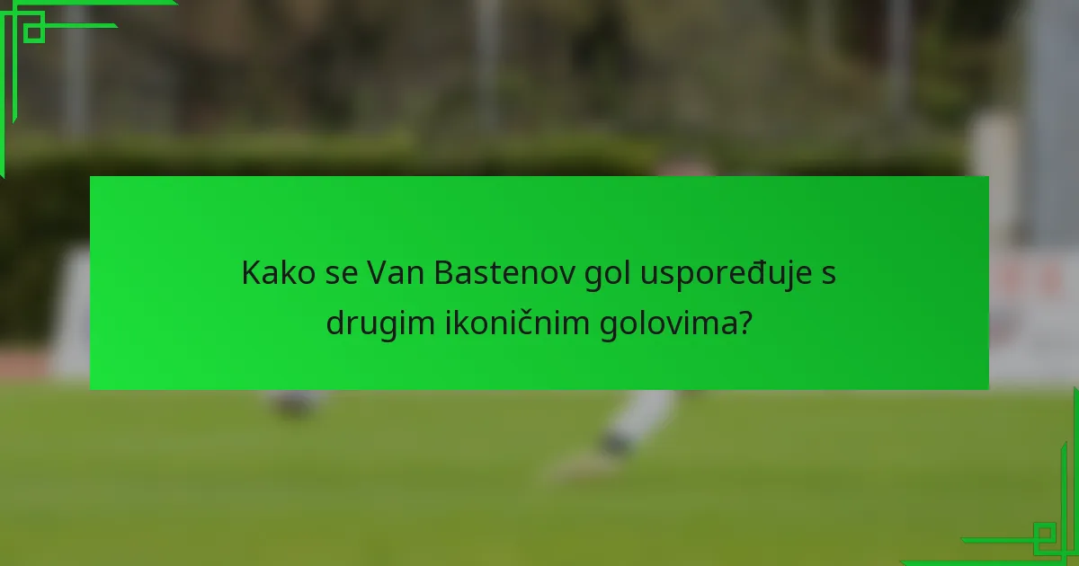 Kako se Van Bastenov gol uspoređuje s drugim ikoničnim golovima?