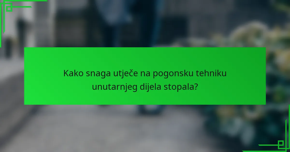 Kako snaga utječe na pogonsku tehniku unutarnjeg dijela stopala?
