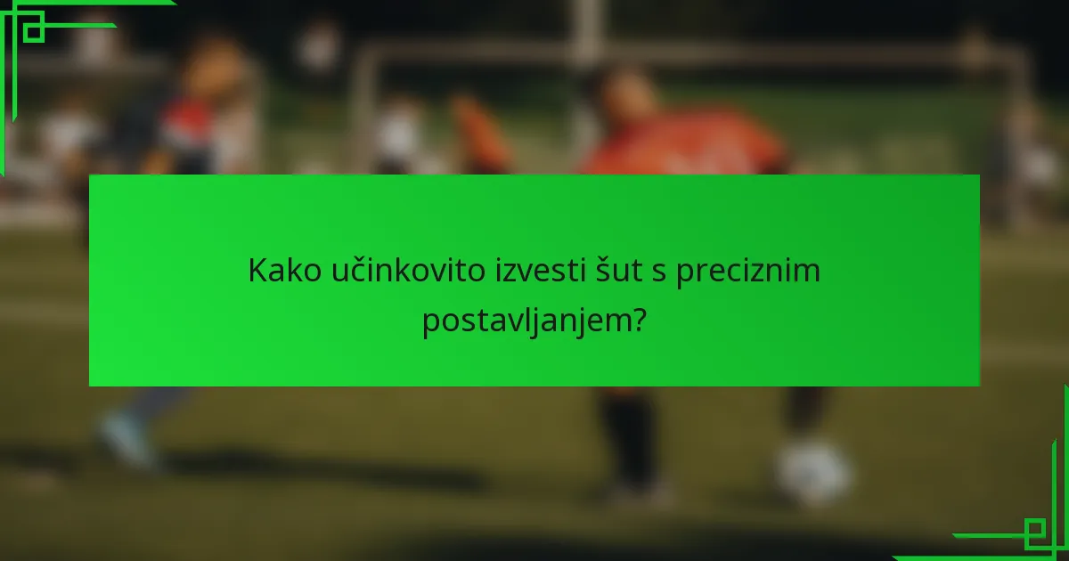 Kako učinkovito izvesti šut s preciznim postavljanjem?