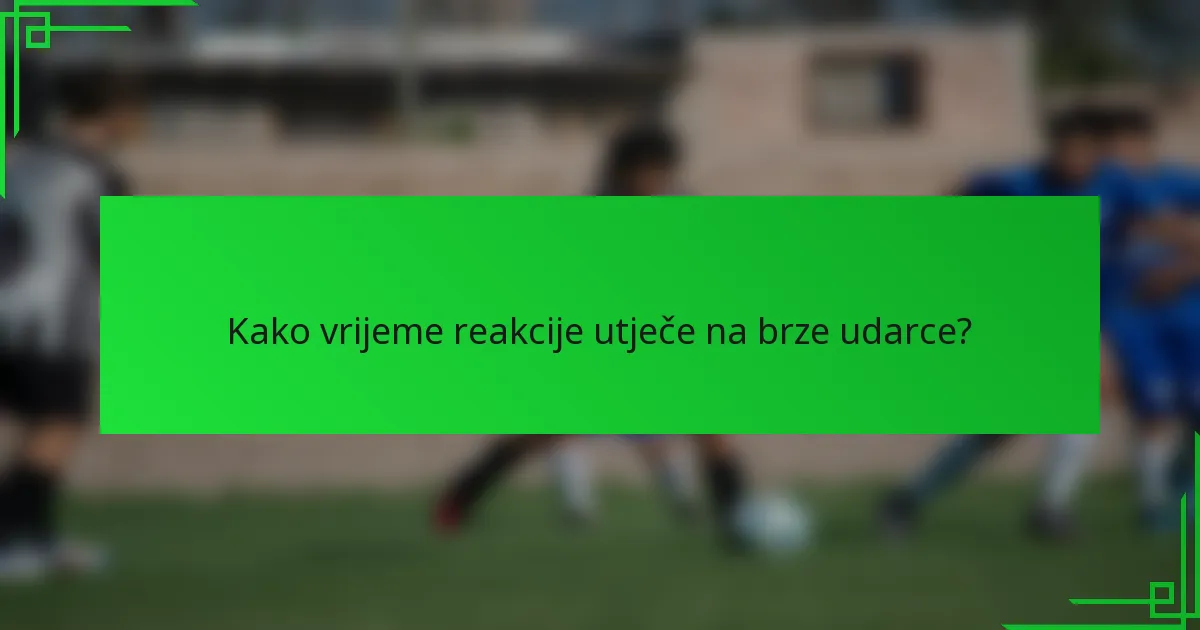 Kako vrijeme reakcije utječe na brze udarce?