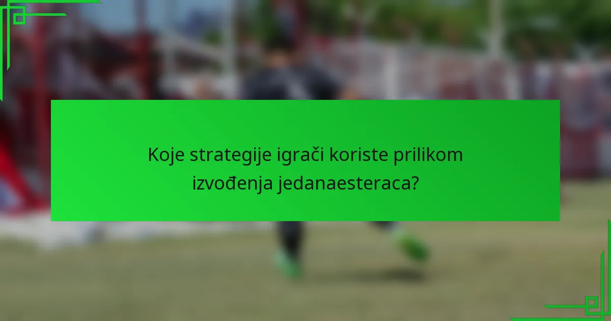 Koje strategije igrači koriste prilikom izvođenja jedanaesteraca?