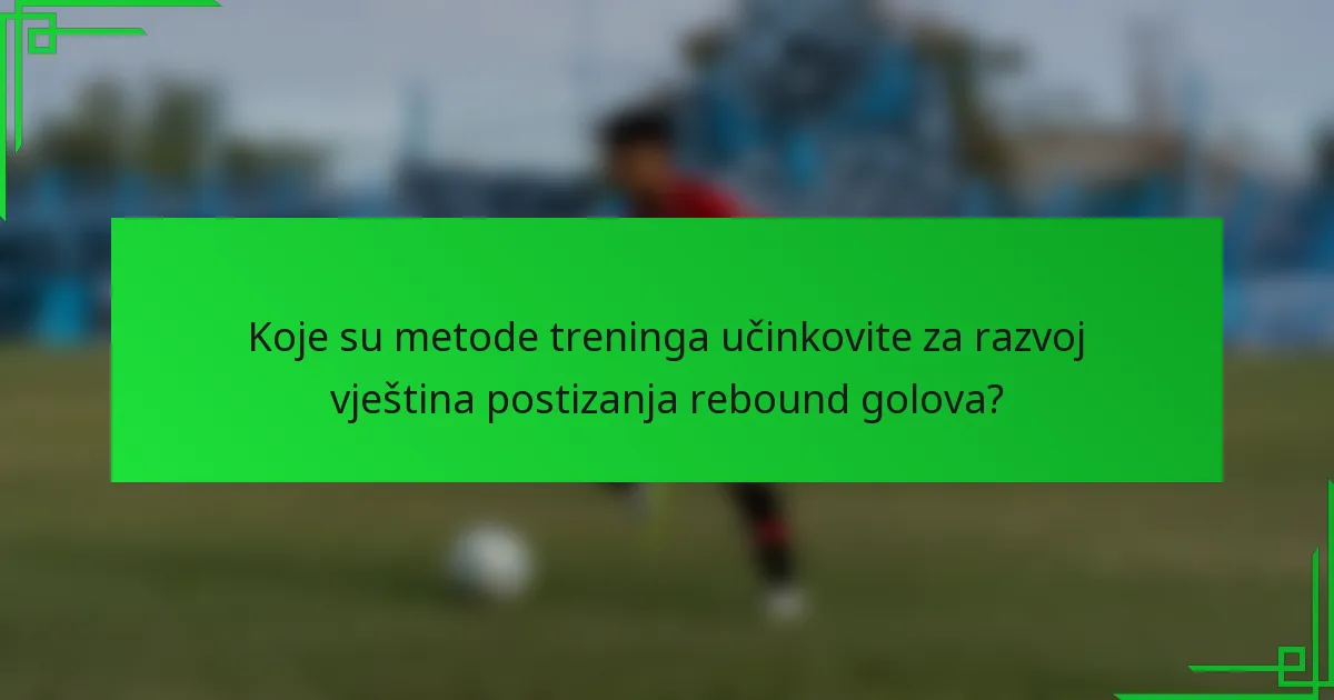 Koje su metode treninga učinkovite za razvoj vještina postizanja rebound golova?