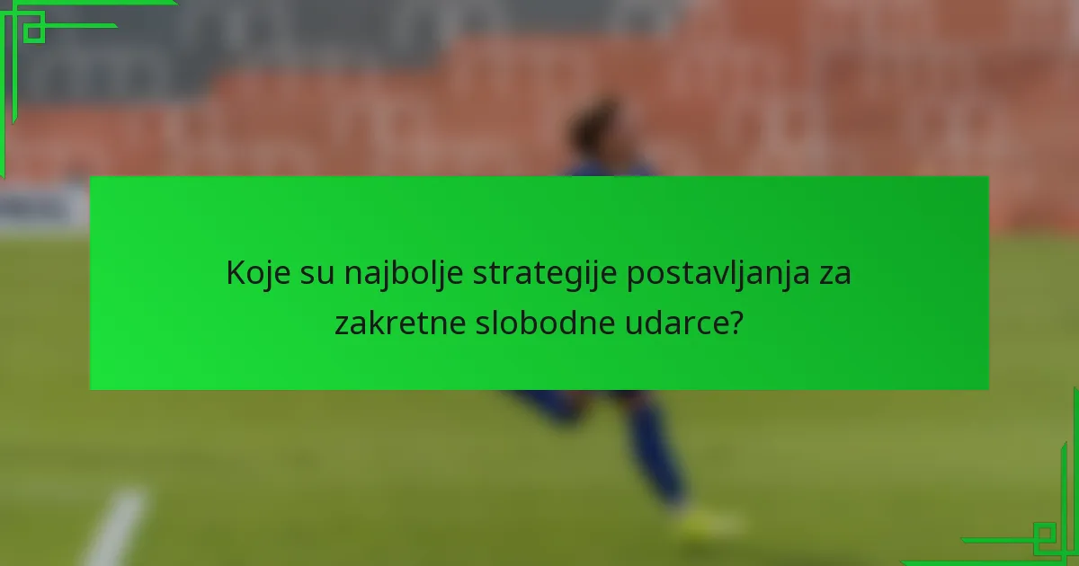 Koje su najbolje strategije postavljanja za zakretne slobodne udarce?