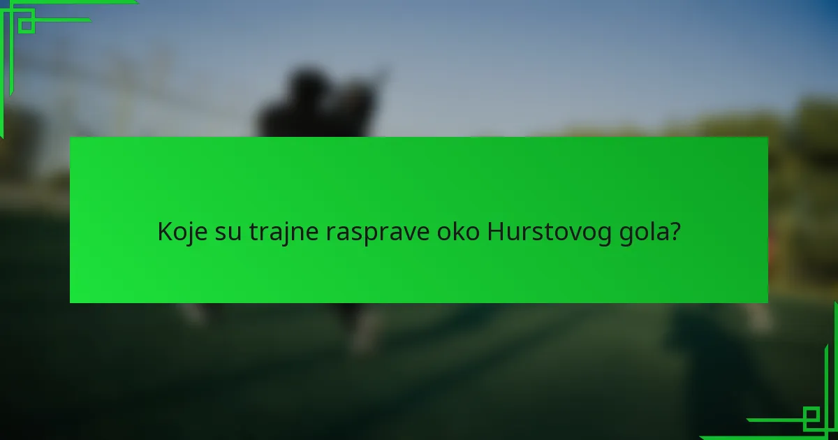 Koje su trajne rasprave oko Hurstovog gola?