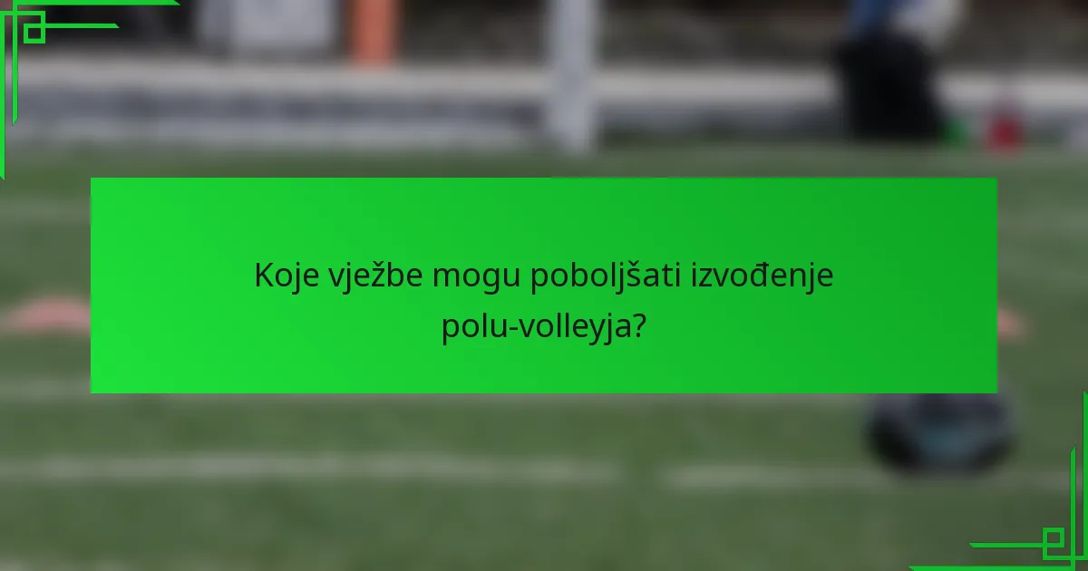 Koje vježbe mogu poboljšati izvođenje polu-volleyja?