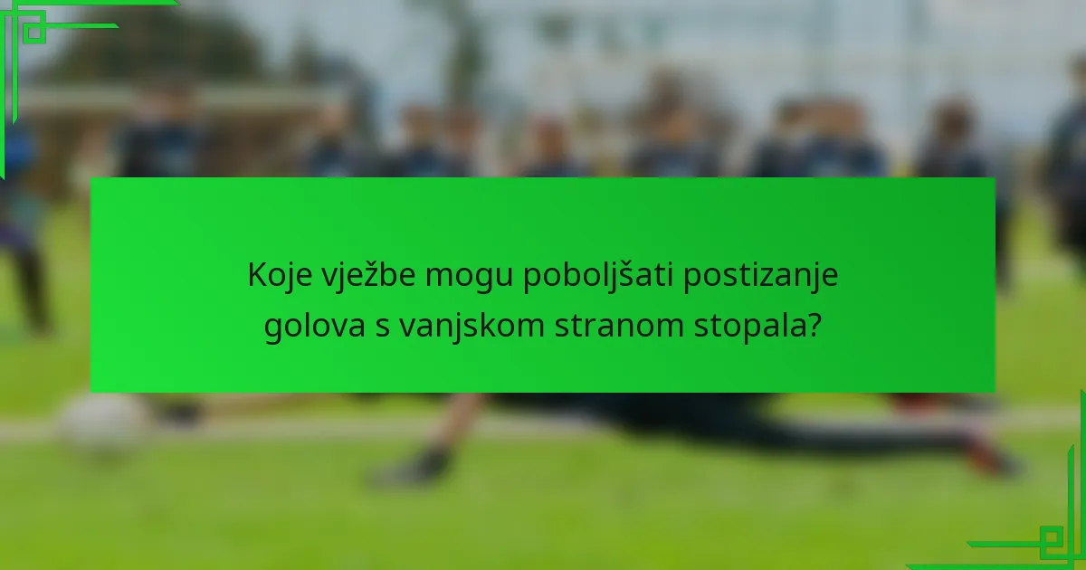 Koje vježbe mogu poboljšati postizanje golova s vanjskom stranom stopala?
