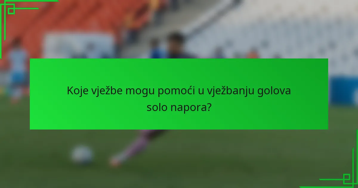 Koje vježbe mogu pomoći u vježbanju golova solo napora?