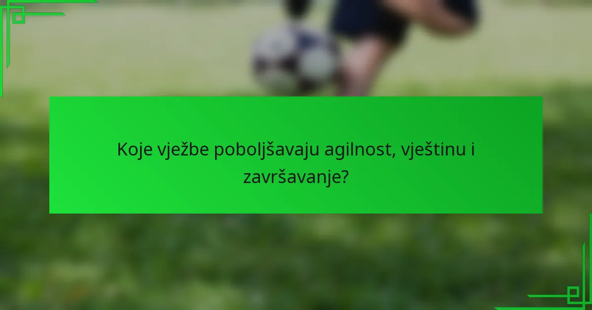 Koje vježbe poboljšavaju agilnost, vještinu i završavanje?
