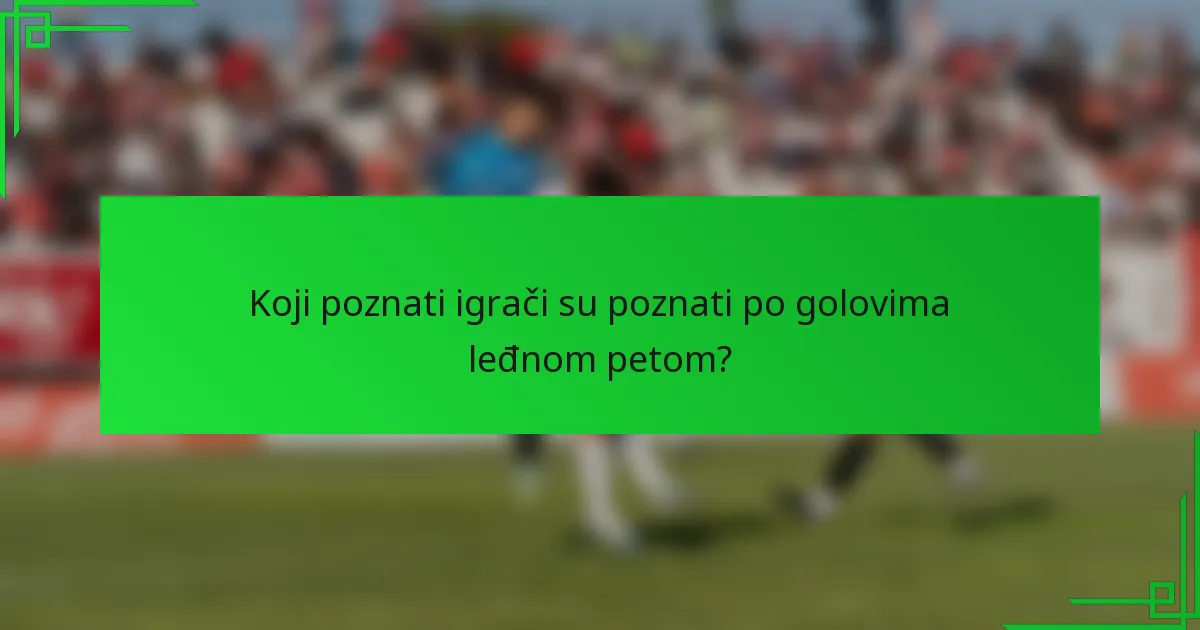 Koji poznati igrači su poznati po golovima leđnom petom?