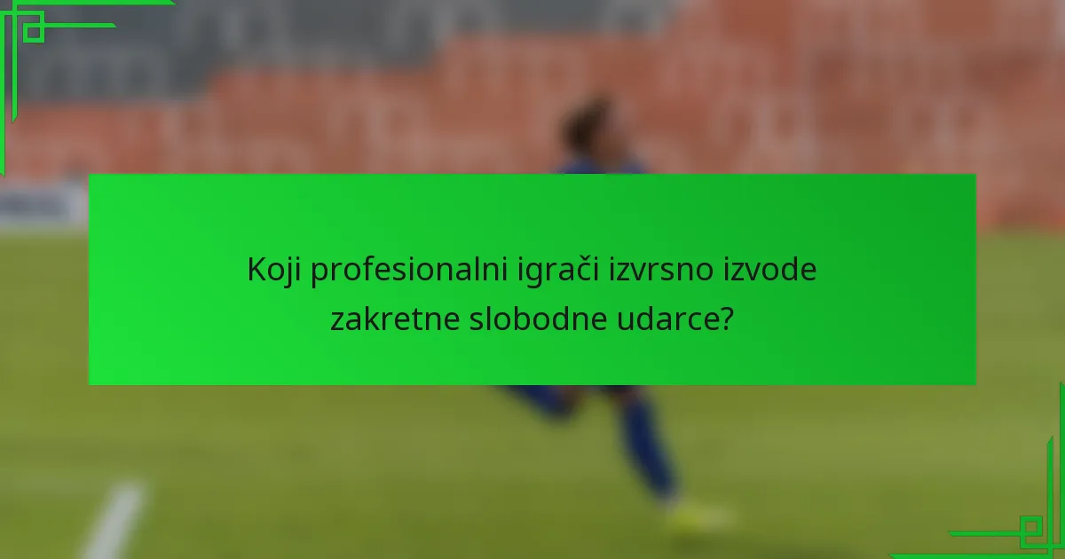 Koji profesionalni igrači izvrsno izvode zakretne slobodne udarce?