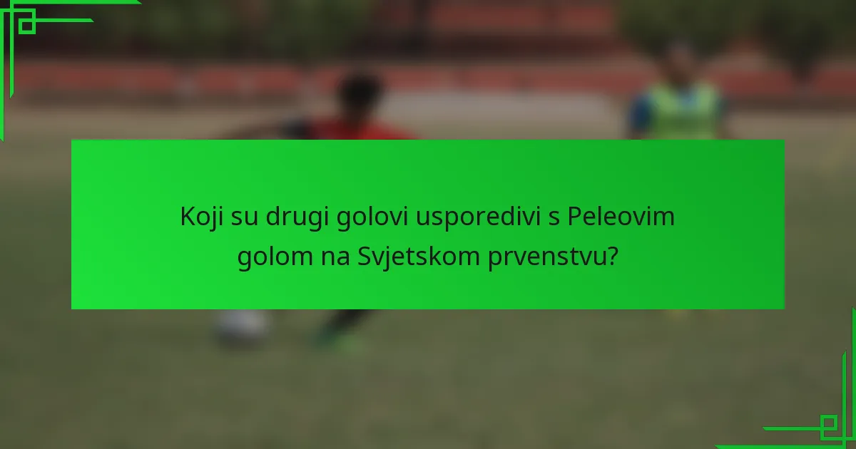 Koji su drugi golovi usporedivi s Peleovim golom na Svjetskom prvenstvu?