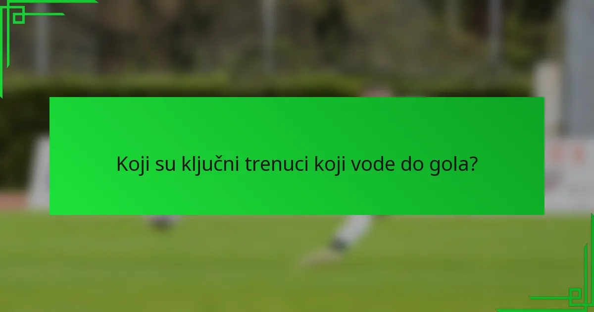 Koji su ključni trenuci koji vode do gola?