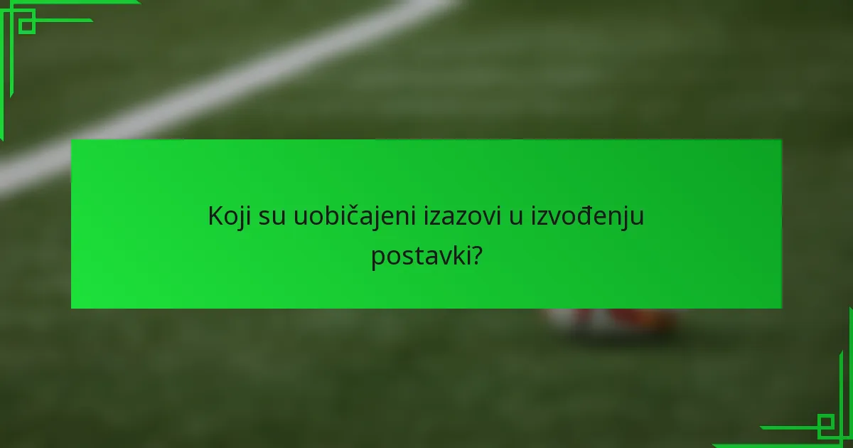 Koji su uobičajeni izazovi u izvođenju postavki?