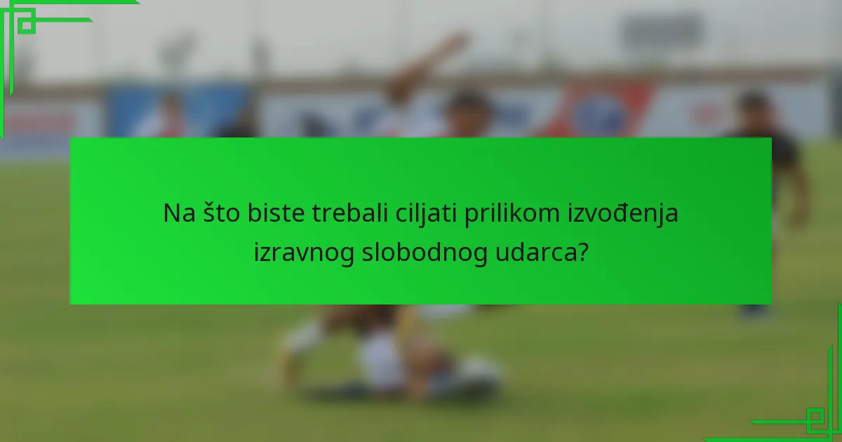 Na što biste trebali ciljati prilikom izvođenja izravnog slobodnog udarca?