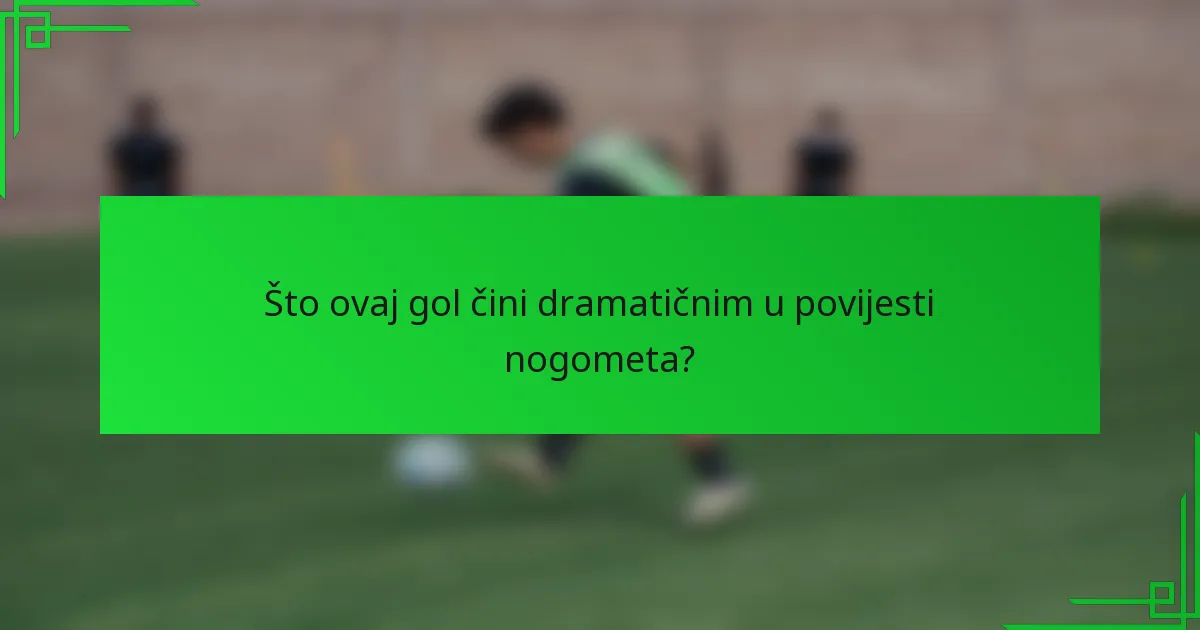 Što ovaj gol čini dramatičnim u povijesti nogometa?
